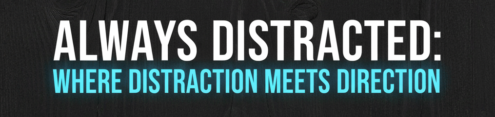 Always Distracted: Where Distraction Meets Direction.